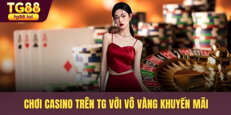 Chơi Casino trên TG với vô vàng khuyến mãi