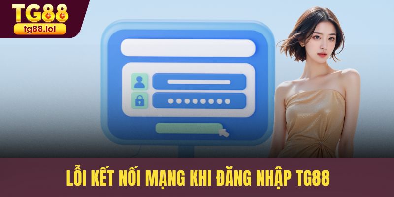 Lỗi kết nối mạng khi đăng nhập TG88