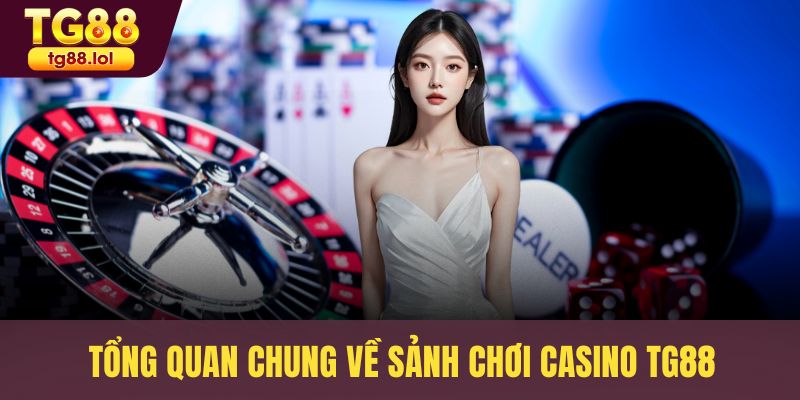Tổng quan chung về sảnh chơi Casino TG88