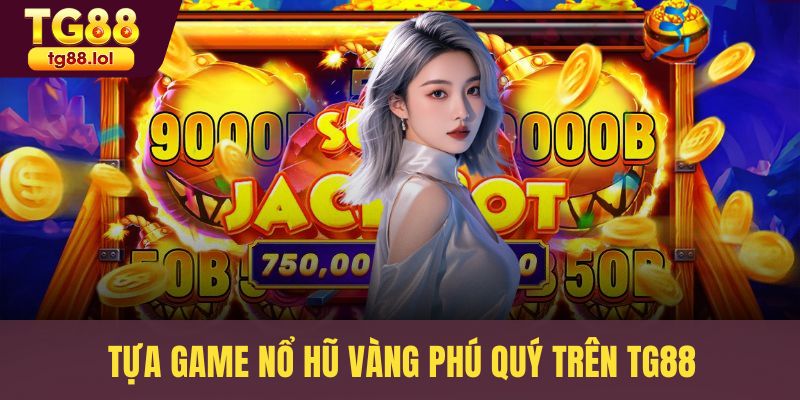 Tựa game Nổ hũ Vàng Phú Quý trên TG88